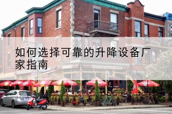 蕉城电动升降机厂家-如何选择可靠的升降设备厂家指南