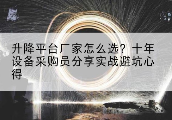蕉城升降平台厂家-怎么选？十年设备采购员分享实战避坑心得