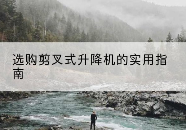 蕉城剪叉式升降机怎么选-选购剪叉式升降机的实用指南